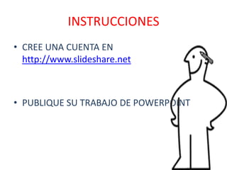 INSTRUCCIONESCREE UNA CUENTA EN http://www.slideshare.netPUBLIQUE SU TRABAJO DE POWERPOINT
