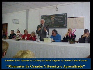 Hamilton & Dr. Resende & D. Darcy & Otávio Augusto  & Marcos Canto & Mauri “ Momentos de Grandes Vibrações e Aprendizado”  