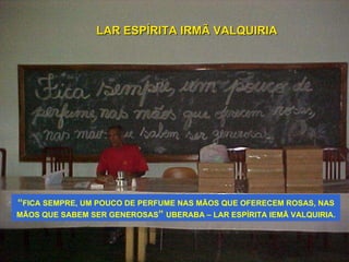 “ FICA SEMPRE, UM POUCO DE PERFUME NAS MÃOS QUE OFERECEM ROSAS, NAS MÃOS QUE SABEM SER GENEROSAS ”  UBERABA – LAR ESPÍRITA IEMÃ VALQUIRIA. LAR ESPÍRITA IRMÃ VALQUIRIA 