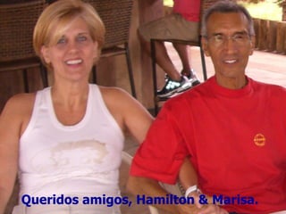 Queridos amigos, Hamilton & Marisa.   