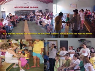 Na   Caridade   sempre nos solicitou: muito   Amor, carinho, afeto e Prece aos nossos irmãos. LAR ESPÍRITA IRMÃ VALQUIRIA 