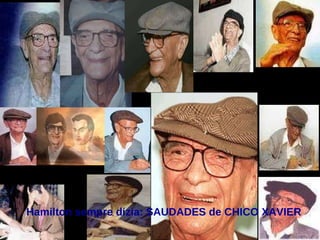 Hamilton sempre dizia: SAUDADES de CHICO XAVIER 