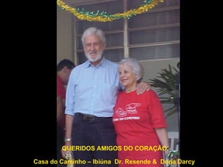 QUERIDOS AMIGOS DO CORAÇÃO. Casa do Caminho – Ibiúna  Dr. Resende &  Dona Darcy   