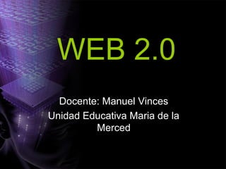 WEB 2.0
Docente: Manuel Vinces
Unidad Educativa Maria de la
Merced
 