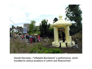 Gareth Kennedy—“Inflatable Bandstand” a performance, which travelled to various locations in Leitrim and Roscommon   