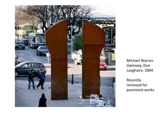 Michael Warren Gateway , Dun Laoghaire. 2004 Recently removed for pavement works 