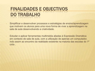 Finalidades e Objectivosdo trabalhoSimplificar e desenvolver processos e estratégias de ensino/aprendizagem que motivem os alunos para uma nova forma de viver a aprendizagem na sala de aula desenvolvendo a criatividade.