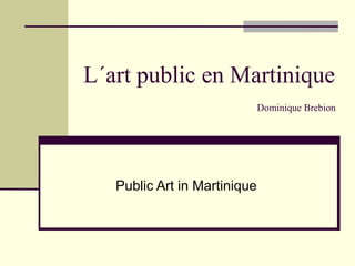 L´art public en Martinique
Dominique Brebion
Public Art in Martinique
 