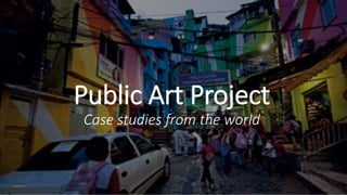 Public Art Project
Case studies from the world
 