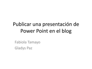 Publicar una presentación de PowerPoint en el blog Fabiola Tamayo  Gladys Paz  