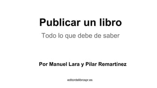 Publicar un libro
Todo lo que debe de saber
Por Manuel Lara y Pilar Remartínez
editordelibrospr.es
 