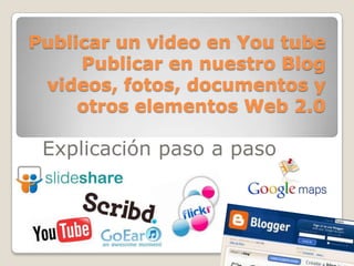 Publicar un video en You tube
     Publicar en nuestro Blog
 videos, fotos, documentos y
     otros elementos Web 2.0

 Explicación paso a paso
 