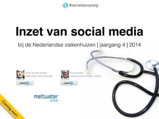 #socialsavvyzorg 
Inzet van social media 
bij de Nederlandse ziekenhuizen | jaargang 4 | 2014 
Anne van der Heyden 
Bestuurder | toezichthouder 
Ruud Kessels 
Kessels [communicatie | media] 
 
