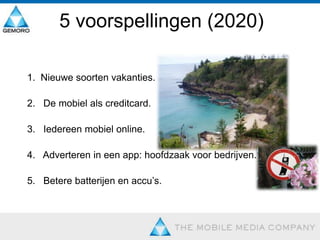 5 voorspellingen (2020)1.  Nieuwe soorten vakanties. 2.   De mobiel als creditcard. 	3.   Iedereen mobiel online. 	4.   Adverteren in een app: hoofdzaak voor bedrijven. 5.   Betere batterijen en accu’s.