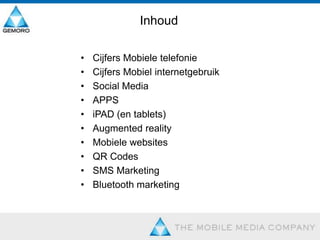 InhoudCijfersMobieletelefonieCijfersMobielinternetgebruikSocial MediaAPPSiPAD (en tablets)Augmented realityMobiele websitesQR CodesSMS MarketingBluetooth marketing
