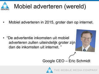 Mobiel adverteren (wereld)  Mobiel adverteren in 2015, groter dan op internet.“De advertentie inkomsten uit mobiel  adverteren zullen uiteindelijk groter zijn   dan de inkomsten uit internet. ” 				Google CEO – Eric Schmidt