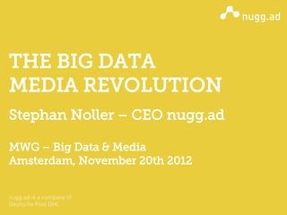 THE BIG DATA
MEDIA REVOLUTION
Stephan Noller – CEO nugg.ad

MWG – Big Data & Media
Amsterdam, November 20th 2012
 