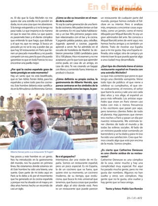 En el mundo
                                                                                          En el mundo
es. El día que la Guía Michelin no me                ¿Cómo se dio su incursión en el mun-         un restaurante de cualquier parte del
quiera dar una estrella no lo pondré en              do de la cocina?                             mundo, porque hemos evitado el fol-
duda, no es una cosa que me obsesione.               Yo soy la cuarta generación de una fami-     clore en su interior. Pero si analizas
Si la tengo estupendo y si no la tengo no            lia de cocineros. Mis padres tenían un bar   más, empiezas a encontrar cosas espa-
pasa nada. Lo que importa es la manera               de carretera. En mi casa había habitacio-    ñolas, como un jamón, como el menú
en que te vean los otros. Lo que quiero              nes y un bar. Mis primeros juegos esta-      dibujado por Miquel Barceló. Yo soy un
es pasármelo bien y el cliente cómplice              ban relacionados con el bar y la cocina.     gran admirador del arte. No conocía a
que entiende lo que hago, que disfrute               Y jugando pelaba patatas, ajos, cebollas.    Miquel Barceló antes de venir aquí, nos
y el que no, que no venga. Si busca un               Jugando aprendí a cocinar, jugando           hemos hecho amigos y es también un
pescado yo no se lo voy a poder dar, ya              aprendí a servir. No fui admitido en el      cliente. Trato de mostrar esa España
que hay 50 restaurantes en París que tie-            escuela de hostelería de Madrid. Se de-      que a mí me gusta. Hay una España re-
nen un pescado maravilloso y no puedo                bieron presentar 3.000 candidatos para         nada, otra vulgar, otra de campo y yo
competir con eso, pero lo que sí le puedo            50 o 100 plazas. Hice mi examen y no me      intento traer lo que pueda aportar algo
garantizar es que en toda Francia no va a            aceptaron, por lo que tuve que aprender      a una ciudad muy desarrollada.
encontrar una paella mejor.                          como pude, en casa de un amigo, en
                                                     casa de otro. Te vas creando un bagaje       ¿Qué tipo de clientela tiene el único
¿Por qué la cocina española goza de                  con libros y comiendo fuera. Intentas re-    restaurante español en Francia con
tanto prestigio en este momento?                     producir o buscar.                           una estrella Michelín?
Hay un santo que no está beati cado,                                                              Lo que más contento que pone es que
que es San Adriá, Ferrán Adriá, para los             ¿Cómo de niría su propia cocina, la          tengo una clientela variopinta. Viene
españoles y sobre todo para los cocine-              gastronomía de Alberto Herráiz, que          todo tipo de público: el que viene a
ros. Este hombre debería estar santi ca-             parece centrarse en los símbolos de la       celebrar su cumpleaños, el que vie-
do en la Almudena o la Moreneta. Genios              mesa española como las tapas, la pae-        ne asiduamente, el ministro, el señor
                                                                                                  que barre la acera y sale una vez cada
                                                                                                  diez años y nos elige, el español un
                                                                                                  poco más re nado. Los artistas espa-
                                                                                                  ñoles que viven en París vienen casi
                                                                                                  todos con más o menos frecuencia
                                                                                                  o los escritores que pasan por aquí,
                                                                                                  pero tenemos clientes eles de todo
                                                                                                  el planeta. Hay japoneses que vienen
                                                                                                  tres noches a París y pasan un día por
                                                                                                  nuestro restaurante. Me estimula te-
                                                                                                  ner clientes de todo el mundo y de
                                                                                                  todas las esferas sociales. Al lado de
                                                                                                  un ministro puede estar comiendo un
                                                                                                  barrendero y se ha dado y para mí eso
                                                                                                  ha sido una satisfacción. Creo que he-
                                                                                                  mos creado algo que está por encima
                                                                                                  de la moda. Somos simples.

                                                                                                  ¿Es cierto que Catherine Deneuve
Alberto Herraiz junto a su restaurante “El Fogón”.
                                                                                                  es una cliente asidua de su restau-
hay pocos y este hombre es un genio.                 lla o el gazpacho?                           rante?
Nos ha introducido en la gastronomía                 Intentamos dar una visión de mi Es-          Catherine Deneuve es una cómplice
del mundo, nos ha puesto en primera                  paña. Somos un restaurante español,          de la casa, viene mucho y hay una
línea. No estaríamos donde estamos sin               pero un poco especial. Es mi España,         complicidad muy especial. Por aquí
él. Este hombre ha sido una lotería, una             la de un cocinero que va fuera, que          ha pasado mucha gente, pero no me
suerte. Gran parte de mi éxito aquí en               quiere vivir su momento, un cocinero         gusta dar nombres. Algunos no han
París se lo debo a él, por el movimiento             moderno, de su tiempo, que evolu-            vuelto y otros son cómplices. Hay
que ha generado en la cocina española                ciona, que busca lo más universal que        gente que no le gusta, otra vuelve y
y porque nos ha situado en el mapa y en              tenemos, que busca cosas que puedan          hay gente que se hace amiga.
diez años hemos hecho un recorrido de                añadir algo al sitio donde está. Pero
casi un siglo.                                       es un restaurante que puede parecer              Texto y fotos: Pablo San Román


                                                                                                                          23 • CdE • 672
 