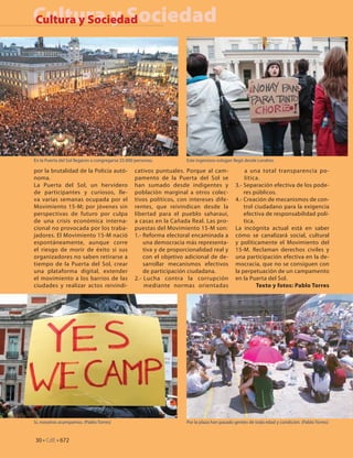 Cultura y Sociedad
Cultura y Sociedad




En la Puerta del Sol llegaron a congregarse 25.000 personas.          Este ingenioso eslogan llegó desde Londres.

por la brutalidad de la Policía autó-             cativos puntuales. Porque al cam-               a una total transparencia po-
noma.                                             pamento de la Puerta del Sol se                 lítica.
La Puerta del Sol, un hervidero                   han sumado desde indigentes y               3.- Separación efectiva de los pode-
de participantes y curiosos, lle-                 población marginal a otros colec-               res públicos.
va varias semanas ocupada por el                  tivos políticos, con intereses dife-        4.- Creación de mecanismos de con-
Movimiento 15-M; por jóvenes sin                  rentes, que reivindican desde la                trol ciudadano para la exigencia
perspectivas de futuro por culpa                  libertad para el pueblo saharaui,               efectiva de responsabilidad polí-
de una crisis económica interna-                  a casas en la Cañada Real. Las pro-             tica.
cional no provocada por los traba-                puestas del Movimiento 15-M son:            La incógnita actual está en saber
jadores. El Movimiento 15-M nació                 1.- Reforma electoral encaminada a          cómo se canalizará social, cultural
espontáneamente, aunque corre                         una democracia más representa-          y políticamente el Movimiento del
el riesgo de morir de éxito si sus                    tiva y de proporcionalidad real y       15-M. Reclaman derechos civiles y
organizadores no saben retirarse a                    con el objetivo adicional de de-        una participación efectiva en la de-
tiempo de la Puerta del Sol, crear                    sarrollar mecanismos efectivos          mocracia, que no se consiguen con
una plataforma digital, extender                      de participación ciudadana.             la perpetuación de un campamento
el movimiento a los barrios de las                2.- Lucha contra la corrupción              en la Puerta del Sol.
ciudades y realizar actos reivindi-                   mediante normas orientadas                        Texto y fotos: Pablo Torres




Si, nosotros acampamos. (Pablo Torres)                                Por la plaza han pasado gentes de toda edad y condición. (Pablo Torres)


30 • CdE • 672
 