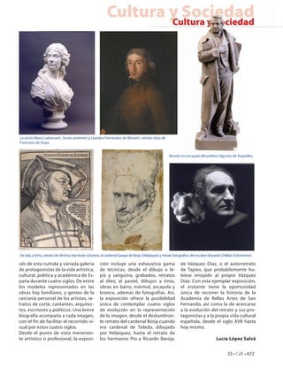 Cultura y Sociedad
                                                                   Cultura y Sociedad




La actriz María Ladvenant , busto anónimo y Leandro Fernández de Moratín, retrato obra de
Francisco de Goya.


                                                                                                      Boceto en escayola del político Agustín de Argüelles.




De izda a dcha., retrato de Ulrichus Varnbuler (Durero), el cardenal Gaspar de Borja (Velázquez) y retrato fotográ co del escultor Eduardo Chillida (Schommer).

vés de esta nutrida y variada galería                 ción incluye una exhaustiva gama                        de Vázquez Díaz, o el autorretrato
de protagonistas de la vida artística,                de técnicas, desde el dibujo a lá-                      de Tapies, que probablemente hu-
cultural, política y académica de Es-                 piz y sanguina, grabados, retratos                      biese enojado al propio Vázquez
paña durante cuatro siglos. De entre                  al óleo, al pastel, dibujos a tinta,                    Díaz. Con esta ejemplar exposición,
los modelos representados en las                      obras en barro, mármol, escayola y                      el visitante tiene la oportunidad
obras hay familiares, y gentes de la                  bronce, además de fotografías. Así,                     única de recorrer la historia de la
cercanía personal de los artistas, re-                la exposición ofrece la posibilidad                     Academia de Bellas Artes de San
tratos de corte, cantantes, arquitec-                 única de contemplar cuatro siglos                       Fernando, así como la de acercarse
tos, escritores y políticos. Una breve                de evolución en la representación                       a la evolución del retrato y sus pro-
biografía acompaña a cada imagen,                     de la imagen, desde el deslumbran-                      tagonistas y a la propia vida cultural
con el fin de facilitar el recorrido vi-              te retrato del cardenal Borja cuando                    española, desde el siglo XVII hasta
sual por estos cuatro siglos.                         era cardenal de Toledo, dibujado                        hoy mismo.
Desde el punto de vista meramen-                      por Velázquez, hasta el retrato de
te artístico o profesional, la exposi-                los hermanos Pío y Ricardo Baroja,                                              Lucía López Salvá


                                                                                                                                              33 • CdE • 672
 