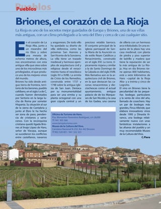 Pueblos
Pueblos
En Portada

Briones, el corazón de La Rioja
La Rioja es uno de los secretos mejor guardados de Europa y Briones, una de sus villas
más antiguas, con un clima privilegiado a la vera del Ebro y cerca de casi cualquier sitio.




E
          n el corazón de La       y aragoneses. De todo ello      precioso retablo barroco.        de sillería con un hermoso
          Rioja Alta, junto a      ha quedado su diseño de         El conjunto principal de la      arco trilobulado. En una es-
          un meandro del           villa defensiva, como las       iglesia parroquial de San-       quina de la plaza hay una
          río Ebro y sobre         próximas San Asensio y          ta María de la Asunción es       casa medieval, con planta
          una meseta de            San Vicente de la Sonsierra.    de estilo Reyes Católicos y      de piedra y piso superior
ochenta metros de altura,          La villa tiene un trazado       Renacimiento, construido         de ladrillo y madera que
nos encontramos con esta           medieval y hermoso ejem-        en el siglo XVI. La torre, tí-   tiene la reputación de ser
antigua villa que otea sobre       plos de arquitectura civil y    picamente riojana y similar      la más antigua de La Rio-
uno de los microclimas más         religiosa desde el renaci-      a la de Santo Domingo de         ja. Hoy en día Briones tie-
privilegiados, el que produ-       miento hasta el neoclásico      la Calzada es del siglo XVIII.   ne apenas 800 habitantes,
ce uno de los mejores vinos        (siglo XV a XVIII). La ermita   Más llamativa aún es la ar-      está a siete kilómetros de
del mundo.                         de Cristo de los Remedios,      quitectura civil de Briones,     Haro –capital de la Rioja
Briones ha sido desde anti-        construida entre 1737 y         en la que destacan las ca-       Alta- y a treinta y cinco de
guo tierra de frontera, terri-     1748 sobre la antigua igle-     sonas renacentistas y die-       Logroño.
torio de los berones, pueblo       sia de San Juan. Destaca        ciochescas como el actual        El vino en Briones tiene la
celtíbero, en el siglo I a de C,   por su monumentalidad           ayuntamiento,        antiguo     peculiaridad de las peque-
cuando fueron derrotados           para ser una ermita y su        palacio de de los Marque-        ñas bodegas particulares
por Sertorio en la larga lu-       planta octogonal con una        ses de San Nicolás y la casa     y la venta de vino del año,
cha de Roma por someter            gran cúpula central y un        de los Gadea, una casona         llamado de cosechero. Hay
Hispania. Su situación al sur                                                                       un par de bodegas más
de la sierra de Cantabria y                                                                         grandes, Finca Allende, que
junto al Ebro le ha hecho
                                    DATOS DE INTERÉS:                                               elabora innovadores vinos
ser zona de paso, penden-           O cina de Turismo de Haro.                                      desde 1995 y Dinastía Vi-
cia de cristianos y sarra-          Pza. Monseñor Florentino Rodríguez, s/n 26200                   vanco, una bodega relati-
cenos. Con la reconquista           Tf: 941 303 366                                                 vamente nueva con unas
cristiana quedó ligada Brio-        www.lariojaturismo.com                                          fantásticas instalaciones a
                                    Museo de la Cultura del Vino.
nes al linaje López de Haro,                                                                        las afueras del pueblo y un
                                    Carretera Nacional N-232, Km 442 Briones
señor de Vizcaya, aunque            Tf 902 320 001 / 941 322 323
                                                                                                    muy recomendable Museo
se sucedieron los con ictos                                                                         de la Cultura del Vino.
entre castellanos, navarros                                                                                              C.Piera




38 • CdE • 672
 