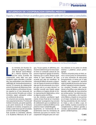 Panorama
                                                                                                   Panorama
   ACUERDOS DE COOPERACION ESPAÑA-MEXICO
España y México firman acuerdos para compartir sedes del Cervantes y consulados.




La canciller mexicana, Patricia Espinosa y el ministro español de Asuntos Exteriores y Cooperación, José Manuel García Margallo.




L
          os ministros de Asuntos Ex-            gua, “lo que supone, en definitiva, una           tros esfuerzos en los países en donde
          teriores de España y México,           muestra evidente de que la marca Espa-            estamos o podemos actuar juntos”,
          José Manuel García-Marga-              ña tiene un contenido cultural de una             agregó.
          llo y Patricia Espinosa, han           enorme magnitud”, agregó el ministro.             “Estamos actuando juntos en Haití, va-
          suscrito varios acuerdos de            Espinosa, por su parte, destacó igual-            mos a actuar juntos en Centroamérica,
cooperación, entre ellos uno para                mente la “gran relevancia” de este                y en unos momentos de reducciones
compartir sedes culturales y consula-            acuerdo que deja de manifiesto “la                presupuestarias, al menos por el lado
dos, que profundizan unas relaciones             voluntad de México de poner a disposi-            español, esta cooperación permitirá
calificadas de “extraordinariamente es-          ción de España la presencia de México,            suplir la pérdida de recursos que hemos
trechas”. El convenio de colaboración            algo que ha ido avanzando con el tiem-            sufrido”, subrayó el ministro español.
entre la Secretaría de Relaciones Exte-          po, pero este es un paso decisivo”. La            Los acuerdos firmados este jueves
riores de México y el Instituto Cervan-          canciller recordó que España apoya                vienen a fructificar unas relaciones bi-
tes español es el más destacado de               ya a México en lugares donde no tie-              laterales calificadas de muy estrechas
los documentos firmados por ambos                ne representación diplomática, como               por ambas partes. “Las relaciones eco-
ministros, según subrayaron ambos                en algunos países de África.                      nómicas, comerciales y de inversión
en conferencia de prensa.                        Los dos ministros suscribieron igual-             entre México y España se encuentran
“En virtud de este convenio, dispondre-          mente el Acta Final de la X Comisión              en el mejor momento de su historia.
mos conjuntamente de los 77 centros del          Binacional, “un programa muy concreto             No hay precedentes de otro momen-
Instituto Cervantes, por parte española,         de colaboración que se completará con             to mejor, y esto se debe a que, en
y por parte mexicana de 10 institutos            un acuerdo en materia de defensa en los           gran medida, nuestras economías se
culturales en el exterior, 22 espacios cul-      próximos meses”, señaló Margallo.                 complementan y ofrecen grandes y
turales y nada menos que 50 consulados           Igualmente, un memorando de en-                   variadas oportunidades para ambas
en EE UU”, afirmó García-Margallo.               tendimiento entre los ministerios de              partes”, señaló Espinosa.
Este acuerdo se extenderá, además,               Exteriores que pone en marcha “una
a la Academia Mexicana de la Len-                cooperación triangular para unir nues-                                                 C. de E.


                                                                                                                                   9 • CdE • 682
 