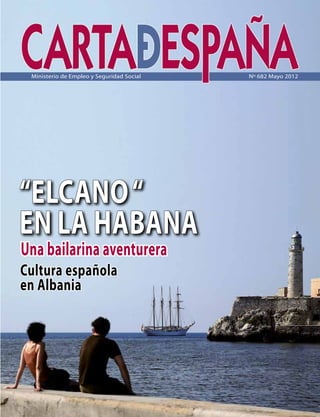 Ministerio de Empleo y Seguridad Social   Nº 682 Mayo 2012




“ELCANO “
EN LA HABANA
Una bailarina aventurera
Cultura española
en Albania
 