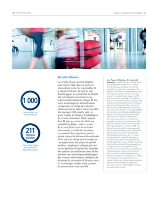 è www.steria.com

Steria: Transformer ensemble | 23

Sécurité intérieure

1 000
Experts dédiés à la
Sécurité intérieure

211
millions
d’euros

Valeur du partenariat
entre Steria et la
Police de Cleveland

La sécurité est une question brûlante
pour tous les États. Dans un contexte
international tendu, les responsables de
la sécurité intérieure de tous les pays
doivent gagner en productivité et adopter
des technologies innovantes tout en
maîtrisant leurs dépenses. Depuis 35 ans,
Steria accompagne les administrations
européennes en charge de la sécurité
intérieure pour les aider à relever ces défis.
Nos quelques 1000 experts, dont un
grand nombre de titulaires d’habilitations
de sécurité nationale et OTAN, opèrent
dans 16 pays au service de clients aux
spécialités multiples : police, services
de secours (lutte contre les incendies
par exemple), contrôle des frontières,
recensement de la population, justice
pénale et sécurité intérieure/internationale.
Steria prend en charge pour le compte de
ces organisations des projets de grande
ampleur, complexes et critiques, portant
sur des systèmes de gestion des enquêtes,
des solutions de contrôle des accès et des
identités avec technologies biométriques,
des systèmes informatiques intelligents et
distribués, la sécurisation d’infrastructures,
les technologies mobiles et les systèmes
d’automatisation et de contrôle.

Le « Power of Sharing »  la sécurité
intérieure : Depuis 10 ans, dans le cadre
d’un partenariat inédit avec la Police
de Cleveland au Royaume-Uni, Steria
multiplie les approches innovantes de
gestion du poste de commandement, des
services aux citoyens et des processus
métier. Ce contrat d’une valeur de 175
millions de livres sterling (211 millions
d’euros) a été étendu pour permettre à la
Police de Cleveland de réaliser 9 millions
de livres Sterling (10 millions d’euros)
d’économies supplémentaires grâce au
tout nouveau centre de services partagés
de Stockton, qui hébergera les fonctions
Finance, RH, Achats, Flotte et Services
Généraux de la police de Cleveland.
De nouveaux services vont ainsi venir
compléter ceux que Steria propose déjà
dans le cadre de ce contrat d’une durée
de 10 ans, débuté en octobre 2010. Le
nouvel accord prévoit le regroupement
des unités d’enquêteurs dans chacun des
quatre districts couverts par la police
de Cleveland et la fusion de ces unités
avec le poste de contrôle ainsi que la
création d’une toute nouvelle unité de
planification des risques et des opérations
(Risk and Operational Planning) qui sera
chargée de gérer les urgences et de
planifier les interventions en parallèle de
l’évaluation des risques et du maintien
de la sécurité. Comme pour les autres
missions menées par Steria pour la Police
de Cleveland, ces nouveaux services
visent à limiter les tâches administratives
afin que les fonctionnaires de police
puissent consacrer davantage de temps
au maintien de l’ordre.

 