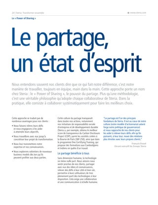 è www.steria.com

24 | Steria: Transformer ensemble
Le « Power of Sharing »

Le partage,
un état d’esprit
Nous entendons souvent nos clients dire que ce qui fait notre différence, c’est notre
manière de travailler, toujours en équipe, main dans la main. Cette approche porte un nom
chez Steria : le « Power of Sharing », le pouvoir du partage. Plus qu’une méthodologie,
c’est une véritable philosophie qu’adopte chaque collaborateur de Steria. Dans la
pratique, elle consiste à collaborer systématiquement pour faire les meilleurs choix.

Cette approche se traduit par de
nombreux avantages pour nos clients :
•  ous faisons nôtres leurs défis
N
et nous engageons à les aider
à atteindre leurs objectifs.
•  ous travaillons avec eux jusqu’à
N
concrétiser leur projet de transformation.
•  ous leur transmettons notre
N
expertise et nos connaissances.
•  ous explorons volontiers de nouveaux
N
business models dès lors qu’ils
peuvent profiter aux deux parties.

Cette culture du partage transparaît
dans toutes nos actions, notamment
nos initiatives de responsabilité sociale
d’entreprise et de développement durable
(Steria a, par exemple, obtenu le meilleur
score de transparence du Carbon Disclosure
Project (CDP), parmi les sociétés cotées à
la Bourse de Paris (SBF 250), ainsi que dans
le programme One Certifying Training, qui
propose des formations aux Cambodgiens
et Indiens en quête d’un travail.

Le partage bénéficie à tous
Sans dimension humaine, la technologie
ne mène nulle part. Nous aimons nous
sentir proches de nos clients, partager
avec eux des idées et connaissances,
relever des défis à leur côté et bien sûr,
permettre à leurs utilisateurs de tirer
pleinement parti des technologies à leur
disposition. Cela exige une collaboration
et une communication à échelle humaine.

“Le partage est l’un des principes
fondateurs de Steria. Il est au cœur de notre
culture (notre modèle d’actionnariat salarié
forge notre politique de gouvernance)
et nous rapproche de nos clients pour
les aider à relever leurs défis afin qu’ils
puissent, à leur tour, nouer des relations
plus étroites avec leurs propres clients.“
François Enaud
Gérant exécutif du Groupe Steria

 
