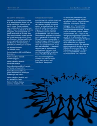 è www.steria.com

Steria: Transformer ensemble | 27

Les centres d’innovation

Collaborative innovation

L’essentiel de nos activités de recherche
et de développement se déroule dans nos
centres d’innovation, présents partout
dans le monde. Clients, vendeurs et
experts indépendants s’y réunissent pour
explorer, évaluer et valider les technologies
émergentes, avec pour objectif de faire
germer et de cultiver de nouvelles idées
dans un environnement rentable, encadré
par des spécialistes. Ces centres offrent
en effet un cadre idéal pour expérimenter
diverses options à moindres risques et
sélectionner les innovations les plus
profitables et rentables pour nos clients.

Steria a investi dans la mise en place d’une
approche collaborative de l’innovation.
Cette approche bénéficie du concours
de notre personnel, mais aussi de nos
clients, de nos fournisseurs, ainsi que
d’agences de recherche nationales/
européennes ou encore publiques/
gouvernementales. C’est ainsi que nous
avons développé Workplace On Command
(WOC), par exemple. En partenariat avec
Microsoft, nous avons commercialisé le
tout premier espace de travail d’entreprise
virtualisé, accessible via un portail Web
depuis tous types de terminaux, en tous
lieux et en permanence. Le programme
de recherche et de développement
collaboratifs que nous avons mené
avec Cisco a, quant à lui, vu naître les
services Cloud Steria On Command.

Les centres d’innovation
Steria dans le monde :
Centre d’excellence dédié à JAVA Agile au
Luxembourg.
Centre d’excellence dédié à la
mobilité à Singapour.
Centre d’excellence dédié à la
biométrie en Norvège.
Centres d’excellence dédiés à la sécurité
en France et au Royaume-Uni.
Centres d’excellence dédiés à la
gestion des informations d’entreprise
en Allemagne et en France.
Centre d’excellence dédié aux tests
et à la sécurité en France.
Centre d’excellence dédié au
commerce de détail en Inde.

Nous nous sommes également
concertés avec divers organismes
publics pour concevoir l’offre
Smart Energy Management,

qui propose aux administrations, ainsi
qu’aux fournisseurs de services publics
des solutions concrètes et innovantes pour
réduire leur consommation d’énergie.
Notre plate-forme d’innovation IDEX
permet à l’ensemble des salariés du
Groupe de développer leurs idées et de les
traduire en avantages tangibles. IDEX est
un environnement Web 2.0 intégrant des
fonctions de réseautage social et de gestion
du cycle de vie de l’innovation dans un
cadre ludique, qui encourage et récompense
les participants. Et pour motiver plus
encore nos troupes, nous organisons
chaque année un concours dont la dernière
édition nous a permis de collecter plus de
200 idées. De nombreuses idées se sont
traduites par des révolutions en chaîne.
C’est tout l’objectif d’IDEX, vitrine de
nos investissements dans l’innovation.

 
