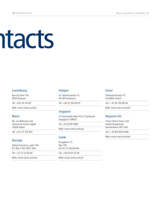 è www.steria.com

Steria: Transformer ensemble | 45

ntacts
Luxembourg

Pologne

Suisse

Rue du Kiem 145
8030 Strassen

ul. Uniwersytecka 13
40-007 Katowice

Steinackerstrasse 47
CH-8902 Urdorf

Tel: +352 45 50 021

Tel: +48 32 354 94 01

Tel: + 41 44 734 80 00

Web: www.steria.com/lu

Web: www.steria.com/ch

Singapour
Maroc
66, rue Melouiya Axe
Avenue de France Agdal
10000 Rabat

3 Fusionopolis Way #12-27 Symbiosis
Singapour 138633
Tel: +65 6578 9988
Web: www.steria.com/sg

Tel: +212 37 776 837

Norvège

Royaume-Uni
Three Cherry Trees Lane
Hemel Hempstead
Hertfordshire HP2 7AH
Tel: + 44 870 600 4466

Suède

Biskop Gunnerus´ gate 14A
P.O Box 2 NO-0051 Oslo

Kungsbron 13
Box 169
SE-101 23 Stockholm

Tel: +47 22 57 56 00

Tel: +46 8 622 42 00

Web: www.steria.com/no

Web: www.steria.com/se

Web: www.steria.com/uk

 