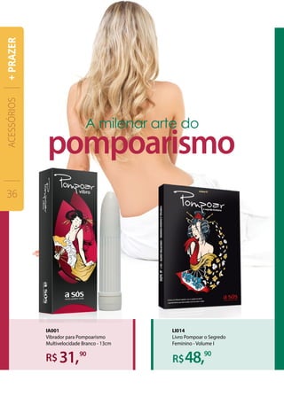 48,31,90
LI014
Livro Pompoar o Segredo
Feminino - Volume I
IA001
Vibrador para Pompoarismo
Multivelocidade Branco - 13cm
ACESSÓRIOS
36
+PRAZER
 