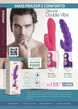 Design anelado que se adapta facilmente aos contornos do
corpo. Possui dois motores super potentes, textura macia e
agradável ao toque. Mais que um vibrador, sensações únicas
de prazer.
New Orgasm
Rosa - IA093R
Lilás - IA093L
Max Rabbit
Rosa - IA094R
Lilás - IA094L
R$159,90
ESTIMULADORES
60
ARRISQUE
Confira o vídeo explicativo
deste produto no Youtube.
SaibamaissobreQRCodenaúltimapáginadestecatálogo.
 