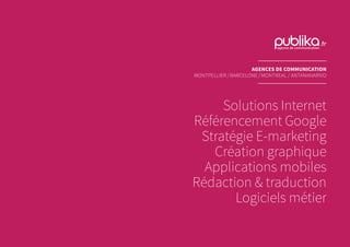 Solutions Internet
Référencement Google
Stratégie E-marketing
Création graphique
Applications mobiles
Rédaction & traduction
Logiciels métier
AGENCES DE COMMUNICATION
MONTPELLIER / BARCELONE / MONTREAL / ANTANANARIVO
 