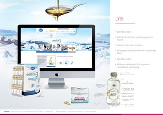 PUBLIKA | IDENTITÉ VISUELLE | CRÉATION DE SITES INTERNET | E-MARKETING | RÉFÉRENCEMENT | APPLICATIONS MOBILES | LOGICIELS MÉTIER
•	 Identité produit
•	 Refonte de la charte graphique pour la
France
•	 Création d’un site boutique
•	 Campagne de référencement et publicités
Flash
•	 Identité produit
•	 Réflexion et création d’une gamme
complète de packaging
LYSI
 