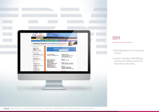 PUBLIKA | IDENTITÉ VISUELLE | CRÉATION DE SITES INTERNET | E-MARKETING | RÉFÉRENCEMENT | APPLICATIONS MOBILES | LOGICIELS MÉTIER
•	 Développement d’un intranet sur
mesure
•	 Gestion catalogue bibliothèque,
commandes chèques vacances,
réservation spectacles...
IBM
 