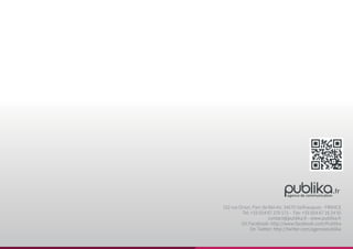 152 rue Orion, Parc de Bel-Air, 34570 Vailhauques - FRANCE
Tel: +33 (0)4 67 270 171 - Fax: +33 (0)4 67 16 24 55
contact@publika.fr - www.publika.fr
On Facebook: http://www.facebook.com/Publika
On Twitter: http://twitter.com/agencepublika
 