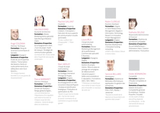 Ange COLONNA
Directeur Technique
Formation : Deug de
Sciences Economiques et
Sociales
Langue(s) : Espagnol
Domaines d’expertise :
Etude de cas et expertise
métiers / Transcription
des besoins clients en
outils performants et en
adéquation avec leurs
besoins...
“En chaque homme
honnête il y a une graine de
révolutionnaire”
Léa CAUCHARD
Assistante de Direction
Formation : Master
Marketing Vente spécialité
Data Mining et Relation
Client
Domaines d’expertise :
Accompagnement client
/ Suivi de projet / Audit
de marque / Stratégie de
communication globale
«La beauté des choses existe
dans l’esprit de celui qui les
contemple »
Pauline GALLANT
Graphiste
Formation : Supcrea
Domaines d’expertise :
Création / Conception /
Exécution de tous supports
de communication visuelle
(print/web)
“A cœur vaillant rien
d’impossible” / “Think
Green”
Laura IRLA
Chargé de projet
webmarketing
Formation : Master
Marketing & Management
de la performance
Commerciale spécialité
E-Business
Langue(s) : Espagnol,
Anglais
Domaines d’expertise :
Gestion de projets
clients / Mise en place et
pilotage de campagnes
de référencement
naturel et payant /
Veille concurrentielle et
E-réputation / Formations
(SEO / SEA / SMO )
“ Choisissez un travail que
vous aimez et vous n’aurez
pas à travailler un seul jour
de votre vie. ”
Marc AKOLEY
Chargé de projet
webmarketing
Formation : Master
de Stratégie Internet et
Pilotage de Projets
Langue(s) : Anglais
Domaines d’expertise :
Accompagnement en réfé-
rencement (Naturel/Payant)
/ Analyse et planification
stratégique / Évaluation et
optimisation du ROI.
“Savoir ce que tout le monde
sait, c’est ne rien savoir.
Le savoir commence là où
commence ce que le monde
ignore”
Yannick BELLARD
Développeur
Formation : Diplôme en
Méthodes informatiques
appliquées à la gestion des
entreprises
Domaines d’expertise :
POO / PHP / MySQL /
Javascript
“Souvent la moitié de la
réponse se trouve dans une
question bien posée.”
Robin CLERGUE
Business Developer
Formation : Degree
in Client Relationship
Management, Degree in
Information Technology,
Master’s in Innovative
Project Management
Langue(s) : Anglais
Domaines d’expertise :
Business development
/ Innovation funding
consulting
«A fall is not a failure, failure
is not to raise»
Nathalie DELOGE
Responsable Administrative
et Financier
Formation : Diplôme de
Secrétariat Comptable
Domaines d’expertise :
Accueil téléphonique /
Orientation client / Gestion
administrative / Facturation
Edder BOINARIZIKI
Comptable
Formation : Diplôme
d’Etudes Comptables et
Financières
Domaines d’expertise :
Gestion de la paie /
Comptabilité générale
& analytique / Analyse
finacière / Fiscalité.
«In the realm of ideas
everything depends
on enthusiasm... in the
real world all rests on
perseverance»
Pascal BARBARET
Directeur Artistique
Formation : SUPCREA
Domaines d’expertise :
Univers de marques /
Design global & digital...
«Je crois fortement en
l’importance d’un équilbre
sain entre la fonction et
l’impact visuel de mes
créations. J’aime le design
direct et audacieux»
 