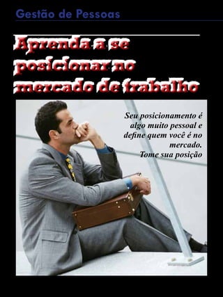 18 - Revista Banas Qualidade - Janeiro de 2015
Gestão de Pessoas
Aprenda a se
posicionar no
mercado de trabalho
Aprenda a se
posicionar no
mercado de trabalho
Seu posicionamento é
algo muito pessoal e
define quem você é no
mercado.
Tome sua posição
 