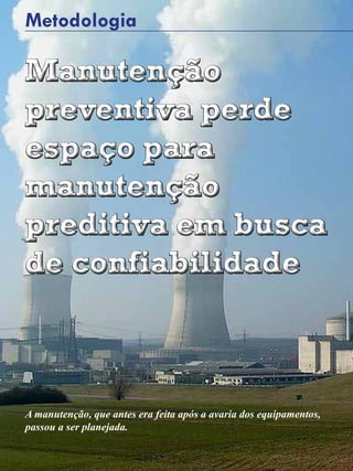 24 - Revista Banas Qualidade - Janeiro de 2015
Manutenção
preventiva perde
espaço para
manutenção
preditiva em busca
de confiabilidade
Manutenção
preventiva perde
espaço para
manutenção
preditiva em busca
de confiabilidade
Metodologia
A manutenção, que antes era feita após a avaria dos equipamentos,
passou a ser planejada.
 