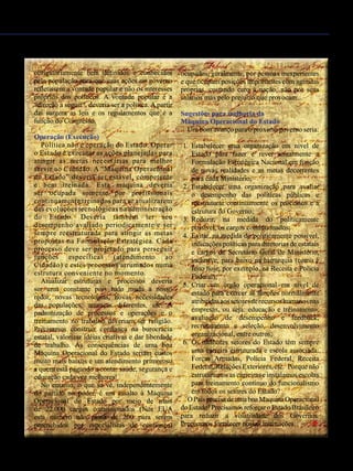 Janeiro de 2015 - Revista Banas Qualidade - 35
obrigatoriamente bem definidos e conhecidos
pela população para que suas ações no governo
refletissem a vontade popular e não os interesses
próprios dos políticos. A vontade popular é a
“direção a seguir”, deveria ser a política. A partir
dai surgem as leis e os regulamentos que é a
função do Congresso.
Operação (Execução)
Política não é operação do Estado. Operar
o Estado é executar as ações planejadas para
atingir as metas necessárias para melhor
servir ao Cidadão. A “Máquina Operacional
do Estado” deveria ser estável, competente
e bem treinada. Esta máquina deveria
ser ocupada somente por profissionais
continuamente treinados para se atualizarem
das evoluções tecnológicas na administração
do Estado. Deveria também ter seu
desempenho avaliado periodicamente e ser
sempre reestruturada para atingir as metas
propostas na Formulação Estratégica. Cada
processo deve ser projetado para perseguir
funções específicas (atendimento ao
Cidadão) e estes processos arrumados numa
estrutura conveniente no momento.
Atualizar estruturas e processos deveria
ser uma constante pois tudo muda a nosso
redor, novas tecnologias, novas necessidades
das populações, ameaças diferentes, etc. A
padronização de processos e operações e o
treinamento no trabalho deveriam ser religião.
Precisamos construir confiança na burocracia
estatal, valorizar idéias criativas e dar liberdade
de trabalho. As consequências de uma boa
Máquina Operacional do Estado seriam custos
muito mais baixos e um atendimento primoroso
a quem está pagando a conta: saúde, segurança e
educação cada vez melhores!
No entanto, o que se vê, independentemente
do partido no poder, é um assalto à Máquina
Operacional do Estado por meio de mais
de 22.000 cargos comissionados (Nos EUA
este número não passa de 200 para serem
preenchidos por especialistas de confiança)
ocupados, geralmente, por pessoas inexperientes
e que ocupam posições importantes com agendas
próprias, custando caro à nação, não por seus
salários mas pelo prejuízo que provocam.
Sugestões para melhoria da
Máquina Operacional do Estado
Um bom avanço para o próximo governo seria:
1.	 Estabelecer uma organização em nível de
Estado para fazer e rever anualmente a
Formulação Estratégica Nacional em função
de novas realidades e as metas decorrentes
para cada Ministério;
2.	 Estabelecer uma organização para avaliar
o desempenho das políticas públicas e
reestruturar continuamente os processos e a
estrutura do Governo;
3.	 Reduzir, na medida do politicamente
possível, os cargos comissionados;
4.	 Evitar, na medida do politicamente possível,
indicações políticas para diretorias de estatais
e cargos de Secretário Geral de Ministério,
inclusive, para baixo na hierarquia (como é
feito hoje, por exemplo, na Receita e Polícia
Federal);
5.	 Criar um órgão operacional em nível de
estado para exercer as funções normalmente
atribuídasaossetoresderecursoshumanosnas
empresas, ou seja: educação e treinamento,
avaliação de desempenho e feedback,
recrutamento e seleção, desenvolvimento
organizacional, entre outros;
6.	 Os melhores setores do Estado têm sempre
uma carreira estruturada e escola associada:
Forças Armadas, Polícia Federal, Receita
Federal,RelaçõesExteriores,etc. Porquenão
estruturamos as carreiras e instalamos escolas
para treinamento contínuo do funcionalismo
em todos os setores do Estado?
OPaísprecisadeumaboaMaquinaOperacional
doEstado!PrecisamosreforçaroEstadoBrasileiro
para reduzir a volatilidade dos Governos.
Precisamos fortalecer nossas instituições. u
 