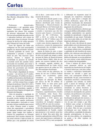 Janeiro de 2015 - Revista Banas Qualidade - 89
CartasEscreva para o Editor Hayrton do Prado através do Email: hayrton.prado@epse.com.br
O caminho para a inclusão
Ruy Martins Altenfelder Silva – São
Paulo - SP
Professores desmotivados,
despreparados e até agredidos pelos
jovens. Currículos desligados das
aspirações dos alunos. Pais ausentes
do processo educacional dos filhos.
Descasopelaqualidadedagestãoescolar
e indicações políticas sem critério de
mérito para cargos de direção. Elevado
volume de desvios de verbas apurados
pelo Tribunal de Contas da União.
Essas são algumas das linhas que
configuram um dos mais preocupantes
gargalos do desenvolvimento nacional:
a precária qualidade do ensino, que
compromete o presente e ameaça o
futuro do país. Não houvesse outros
motivos, bastaria o impacto da
escolaridade no processo de inclusão
e ascensão social das camadas menos
favorecidas da sociedade, para tornar a
questão educacional uma das prioridades
centrais dos governantes que tomarão
posse no início do próximo ano.
Para corrigir a degradação do sistema
de ensino – um universo de 27 estados,
5.570 municípios, 50 milhões de alunos e
5 milhões de funcionários distribuídos por
200 mil escolas do ensino fundamental e
médio –, um bom começo fosse o resgate
da figura do professor. Entre 2012 e 2013,
houve uma queda de 22 mil concluintes
dos cursos de licenciatura, segundo o
Censo do Ensino Superior divulgado pelo
Ministério da Educação.
Além de prejudicar a qualidade de
ensino, as reconhecidas deficiências
da gestão escolar também são fator de
desestímulo, pois aqueles professores
mais interessados e motivados se veem
privados, de boas condições para exercer
seu ofício. Primeiro ponto a receber
crítica dos especialistas: a prevalência
de indicações políticas para cargos de
gestão, quase sempre sem respeito a
critérios de competência ou formação
profissional. Dois recentes editoriais de
um jornal colocam o dedo na ferida, ao
afirmar que a má qualidade do ensino
não se deve – como muito se fala – à
escassez de recursos.
Se ainda havia dúvida quanto a isso,
ela seria eliminada pelo volume de
dinheiro distribuído pelo Fundo de
Manutenção e Desenvolvimento da
Educação Básica e de Valorização dos
Profissionais da Educação (Fundeb)
a estados e municípios que não têm
recursos para bancar o investimento
mínimo de R$ 2.285/aluno. De
2007 a 2013, as verbas do fundo
saltaram de R$ 67 bilhões para R$
116 bilhões, descontadas a inflação
e tendo como destino pagamento dos
professores, compra de equipamentos
e manutenção das atividades básica,
como transporte e merenda.
Apesar da fartura de reais, a maior
parte dos estados beneficiados com fatias
do bolo da Fundeb não atingiu a média
nacional do Índice de Desenvolvimento
do Ensino Básico (Ideb). Além da má
gestão, tais recursos também são alvo
de corrupção, segundo relatório da
Controladoria-Geral da União (CGU)
que apontou desvios de verbas em 73%
dos 180 municípios fiscalizados.
Como relata um dos editoriais, há
menos de um ano a Polícia Federal
prendeu seis ex-prefeitos, quatro
vereadores e cinco secretários
municipais de educação da Bahia,
por desvio de R$ 30 milhões do
Fundeb. Entre os ralos pelos quais
escoa o dinheiro da educação, a
CGU identificou gastos perdulários,
falhas administrativas, contratos
irregulares, superfaturamento, fraudes
em licitações, notas fiscais frias.
Entre as espantosas irregularidades
e desperdício, a CGU apurou que
comissões pagas por empresas
vencedoras de licitações atingiam a
média de 20% do valor do contrato.
ACGUaponta,ainda,afaltadepreparo
técnico dos integrantes dos conselhos de
acompanhamento do Fundeb, criados
para promover o tal controle social dos
gastos do fundo. Boa parte deles não
monitoraaaplicaçãodasverbas(50%dos
casos), não supervisiona a realização do
Censo Escolar (59%) e nem acompanha
a elaboração do orçamento anual da
educação nos respectivos municípios
(63%). E, para piorar a situação dos
sofridos professores, quase 22% das
prefeituras fiscalizadas não destinaram
60% dos recursos que receberam para
pagamento dos professores.
Há casos de professores e diretores que
conseguemdriblarasdificuldadeseobtêm
resultados surpreendentes nos quesitos
qualidade do aprendizado e respeito das
comunidades em que atuam. Noticiados
com louvor pela mídia, de um lado eles
despertam admiração e aplausos.
Mas, de outro, não deixam de causar
perplexidade e até certo desencanto (mais
um) com nossas lideranças políticas.
Isso porque embora raros, considerando
a amplitude da rede brasileira de ensino
público, eles valem por uma indiscutível
prova de que, com uma correta política
pública de educação, as escolas poderiam
ser, com certeza, a mais sólida alavanca
para a redução das desigualdades.
Como o número de alunos cresce
numa proporção inferior ao salto
registrado nas transferências do Fundeb,
é razoável inferir que, com mais verbas,
os estados e municípios beneficiados
deveriam ter elevado o gasto por
aluno, com consequente melhora do
aprendizado. Só que, como mostram os
indicadores nacionais e internacionais,
a qualidade vem subindo, na média
geral, a passos de tartaruga, até por
consequência de outra falha – aliás,
entranhada na cultura brasileira: a
resistência à adoção de sistemas de
avaliação do desempenho dos gestores
escolares, dos professores e dos alunos.
Sem instrumentos eficazes de
fiscalização da aplicação dos recursos, o
ensino público continuará a ser a prova
viva de que nem sempre o que falta
é dinheiro para corrigir as distorções
e melhorar o desempenho do mestre
e do aluno. Mais do que a recorrente
reivindicação por mais dinheiro dos
cofres públicos, a qualidade da educação
depende, principalmente, de ética no
trato da coisa pública, de competência
na gestão e do olhar vigilante da
sociedade.t
 