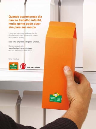 92 - Revista Banas Qualidade - Janeiro de 2015
Quando sua empresa diz
não ao trabalho infantil,
muita gente pode dizer
sim para sua marca.
Invista nas crianças e adolescentes do
Brasil e tenha o selo de reconhecimento
da Fundação Abrinq.
Seja uma Empresa Amiga da Criança.
Saiba mais pelo site
www.fundabrinq.org.br/peac
ou pelo telefone 11 3848 4870
Uma iniciativa:
 