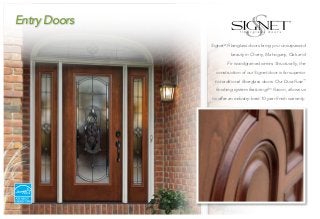 Signet®
Fiberglass doors bring you unsurpassed
beauty in Cherry, Mahogany, Oak and
Fir woodgrained series. Structurally, the
construction of our Signet door is far superior
to traditional fiberglass doors. Our DuraFuse™
finishing system featuring P3
Fusion, allows us
to offer an industry-best 10-year finish warranty.
Entry Doors
	
 