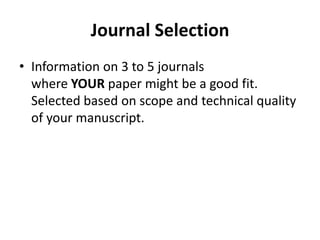 Journal Selection
• Information on 3 to 5 journals
where YOUR paper might be a good fit.
Selected based on scope and technical quality
of your manuscript.
 