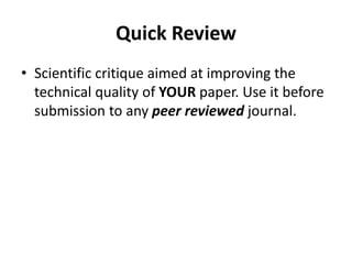 Quick Review
• Scientific critique aimed at improving the
technical quality of YOUR paper. Use it before
submission to any peer reviewed journal.
 