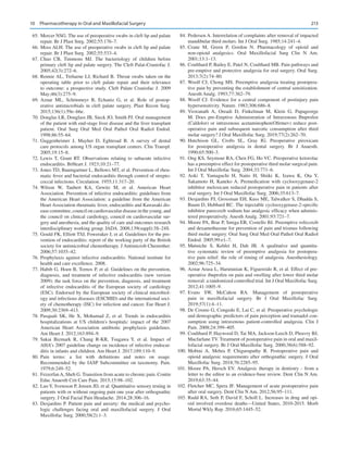 213
	 65.	Mercer NSG. The use of preoperative swabs in cleft lip and palate
repair. Br J Plast Snrg. 2002;55:176–7.
	 66.	Moss ALH. The use of preoperative swabs in cleft lip and palate
repair. Br J Plast Surg. 2002;55:533–4.
	67.	Chuo CB, Timmons MJ.  The bacteriology of children before
primary cleft lip and palate surgery. The Cleft Palat-Craniofac J.
2005;42(3):272–6.
	 68.	Rennie AL, Treharne LJ, Richard B. Throat swabs taken on the
operating table prior to cleft palate repair and their relevance
to outcome: a prospective study. Cleft Palate Craniofac J. 2009
May;46(3):275–9.
	69.	Aznar ML, Schönmeyr B, Echaniz G, et  al. Role of postop-
erative antimicrobials in cleft palate surgery. Plast Recon Surg.
2015;136(1):59e–66e.
	 70.	Douglas LR, Douglass JB, Sieck JO, Smith PJ. Oral management
of the patient with end-stage liver disease and the liver transplant
patient. Oral Surg Oral Med Oral Pathol Oral Radiol Endod.
1998;86:55–64.
	71.	Guggenheimer J, Mayher D, Eghtesad B.  A survey of dental
care protocols among US organ transplant centers. Clin Transpl.
2005;19:15–8.
	72.	Lewis T, Grant RT.  Observations relating to subacute infective
endocarditis. BrHeart J. 1923;10:21–77.
	 73.	Jones TD, Baumgartner L, Bellows MT, et al. Prevention of rheu-
matic fever and bacterial endocarditis through control of strepto-
coccal infections. Circulation. 1955;11:317–20.
	74.	
Wilson W, Taubert KA, Gewitz M, et  al. American Heart
Association. Prevention of infective endocarditis: guidelines from
the American Heart Association: a guideline from the American
Heart Association rheumatic fever, endocarditis and Kawasaki dis-
ease committee, council on cardiovascular disease in the young, and
the council on clinical cardiology, council on cardiovascular sur-
gery and anesthesia, and the quality of care and outcomes research
interdisciplinary working group. JADA. 2008;139(suppl):3S–24S.
	 75.	Gould FK, Elliott TSJ, Foweraker J, et al. Guidelines for the pre-
vention of endocarditis: report of the working party of the British
society for antimicrobial chemotherapy. J Antimicrob Chemother.
2006;57:1035–42.
	76.	Prophylaxis against infective endocarditis. National institute for
health and care excellence. 2008.
	 77.	Habib G, Hoen B, Tornos P, et al. Guidelines on the prevention,
diagnosis, and treatment of infective endocarditis (new version
2009): the task force on the prevention, diagnosis, and treatment
of infective endocarditis of the European society of cardiology
(ESC). Endorsed by the European society of clinical microbiol-
ogy and infectious diseases (ESCMID) and the international soci-
ety of chemotherapy (ISC) for infection and cancer. Eur Heart J.
2009;30:2369–413.
	78.	Pasquali SK, He X, Mohamad Z, et  al. Trends in endocarditis
hospitalizations at US children's hospitals: impact of the 2007
American Heart Association antibiotic prophylaxis guidelines.
Am Heart J. 2012;163:894–9.
	79.	Sakai Bizmark R, Chang R-KR, Tsugawa Y, et  al. Impact of
AHA’s 2007 guideline change on incidence of infective endocar-
ditis in infants and children. Am Heart J. 2017;189:110–9.
	
80.	
Pain terms: a list with definitions and notes on usage.
Recommended by the IASP Subcommittee on taxonomy. Pain.
1979;6:249–52.
	 81.	 FeizerfanA, Sheh G. Transition from acute to chronic pain. Contin
Educ Anaesth Crit Care Pain. 2015;15:98–102.
	 82.	Luo Y, Svensson P, Jensen JD, et al. Quantitative sensory testing in
patients with or without ongoing pain one year after orthognathic
surgery. J Oral Facial Pain Headache. 2014;28:306–16.
	 83.	Desjardins P. Patient pain and anxiety: the medical and psycho-
logic challenges facing oral and maxillofacial surgery. J Oral
Maxillofac Surg. 2000;58(2):1–3.
	 84.	Pedersen A. Interrelation of complaints after removal of impacted
mandibular third molars. Int J Oral Surg. 1985;14:241–4.
	85.	Crane M, Green P, Gordon N.  Pharmacology of opioid and
non-opioid analgesics. Oral Maxillofacial Surg Clin N Am.
2001;13:1–13.
	 86.	Coulthard P, Bailey E, Patel N, Coulthard MB. Pain pathways and
pre-emptive and protective analgesia for oral surgery. Oral Surg.
2013;7(2):74–80.
	87.	Woolf CJ, Chong MS. Preemptive analgesia treating postopera-
tive pain by preventing the establishment of central sensitization.
Anesth Analg. 1993;77:362–79.
	88.	Woolf CJ. Evidence for a central component of postinjury pain
hypersensitivity. Nature. 1983;306:686–8.
	89.	Viswanath A, Oreadi D, Finkelman M, Klein G, Papageorge
M.  Does pre-Emptive Administration of Intravenous Ibuprofen
(Caldolor) or intravenous acetaminophen(Ofirmev) reduce post-
operative pain and subsequent narcotic consumption after third
molar surgery? J Oral Maxillofac Surg. 2019;77(2):262–70.
	90.	
Hutchison GL, Crofts SL, Gray IG.  Preoperative piroxicam
for postoperative analgesia in dental surgery. Br J Anaesth.
1990;65:500–3.
	 91.	Ong KS, Seymour RA, Chen FG, Ho VC. Preoperative ketorolac
has a preemptive effect for postoperative third molar surgical pain.
Int J Oral Maxillofac Surg. 2004;33:771–6.
	92.	Aoki T, Yamaguchi H, Naito H, Shiiki K, Izawa K, Ota Y,
Sakamoto H, Kaneko A.  Premedication with cyclooxygenase-2
inhibitor meloxicam reduced postoperative pain in patients after
oral surgery. Int J Oral Maxillofac Surg. 2006;35:613–7.
	 93.	Desjardins PJ, Grossman EH, Kuss ME, Talwalker S, Dhadda S,
Baum D, Hubbard RC. The injectable cyclooxygenase-2-specific
inhibitor parecoxib sodium has analgesic efficacy when adminis-
tered preoperatively. Anesth Analg. 2001;93:721–7.
	 94.	Moore PA, Brar P, Smiga ER, Costello BJ. Preemptive rofecoxib
and dexamethasone for prevention of pain and trismus following
third molar surgery. Oral Surg Oral Med Oral Pathol Oral Radiol
Endod. 2005;99:e1–7.
	95.	
Møiniche S, Kehlet H, Dah JB.  A qualitative and quantita-
tive systematic review of preemptive analgesia for postopera-
tive pain relief: the role of timing of analgesia. Anesthesiology.
2002;96:725–34.
	 96.	Aznar Arasa L, Harutunian K, Figuereido R, et al. Effect of pre-
operative ibuprofen on pain and swelling after lower third molar
removal: a randomized controlled trial. Int J Oral Maxillofac Surg.
2012;41:1005–9.
	
97.	
Evans SW, McCahon RA.  Management of postoperative
pain in maxillofacial surgery. Br J Oral Maxillofac Surg.
2019;57(1):4–11.
	 98.	De Cosmo G, Congedo E, Lai C, et al. Preoperative psychologic
and demographic predictors of pain perception and tramadol con-
sumption using intravenous patient-controlled analgesia. Clin J
Pain. 2008;24:399–405.
	 99.	Coulthard P, Haywood D, Tai MA, Jackson-Leech D, Pleuvry BJ,
Macfarlane TV. Treatment of postoperative pain in oral and maxil-
lofacial surgery. Br J Oral Maxillofac Surg. 2000;38(6):588–92.
	
100.	Mobini A, Mehra P, Chigurupathy R.  Postoperative pain and
opioid analgesic requirements after orthognathic surgery. J Oral
Maxillofac Surg. 2018;76:2285–95.
	
101.	Moore PA, Hersch EV. Analgesic therapy in dentistry - from a
letter to the editor to an evidence-base review. Dent Clin N Am.
2019;63:35–44.
	
102.	Fletcher MC, Spera JF. Management of acute postoperative pain
after oral surgery. Dent Clin N Am. 2012;56:95–111.
	
103.	Rudd RA, Seth P, David F, Scholl L. Increases in drug and opi-
oid involved overdose deaths—United States, 2010-2015. Morb
Mortal Wkly Rep. 2016;65:1445–52.
10  Pharmacotherapy in Oral and Maxillofacial Surgery
 