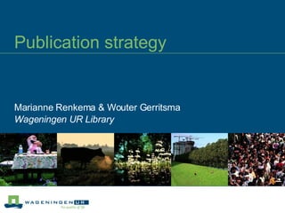 Publication strategy Marianne Renkema & Wouter Gerritsma Wageningen UR Library 