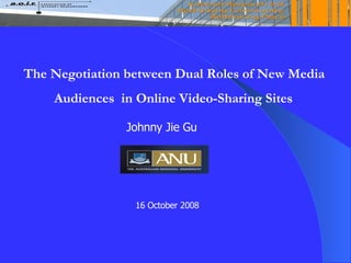 The Negotiation between Dual Roles of New Media  Audiences  in Online Video-Sharing Sites Johnny Jie Gu 16 October 2008 