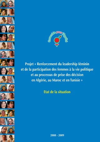 Projet « Renforcement du leadership féminin
et de la participation des femmes à la vie politique
et au processus de prise des décision
en Algérie, au Maroc et en Tunisie »
Etat de la situation
2008 - 2009
 